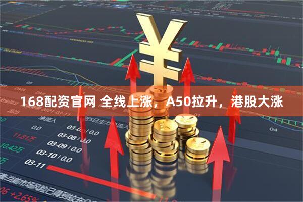 168配资官网 全线上涨，A50拉升，港股大涨