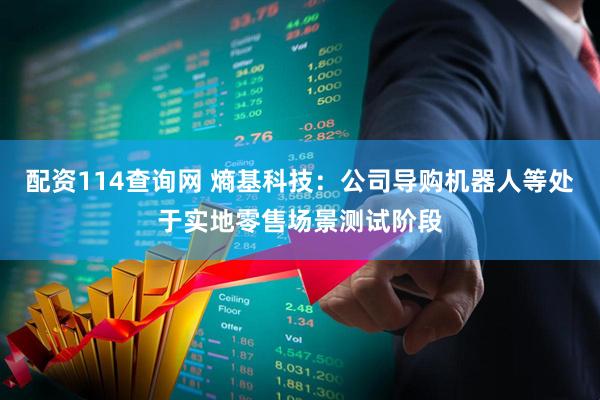 配资114查询网 熵基科技：公司导购机器人等处于实地零售场景测试阶段