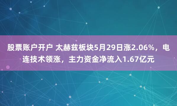 股票账户开户 太赫兹板块5月29日涨2.06%，电连技术领涨，主力资金净流入1.67亿元