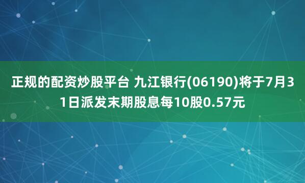正规的配资炒股平台 九江银行(06190)将于7月31日派发末期股息每10股0.57元