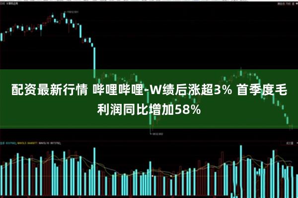 配资最新行情 哔哩哔哩-W绩后涨超3% 首季度毛利润同比增加58%