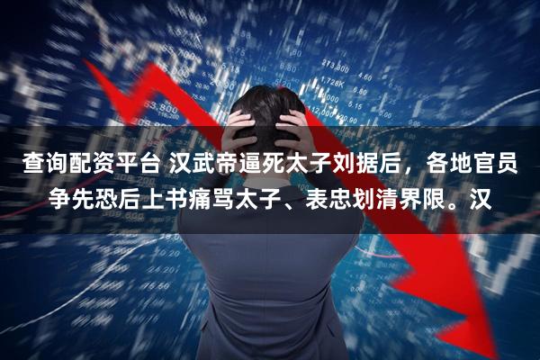 查询配资平台 汉武帝逼死太子刘据后，各地官员争先恐后上书痛骂太子、表忠划清界限。汉